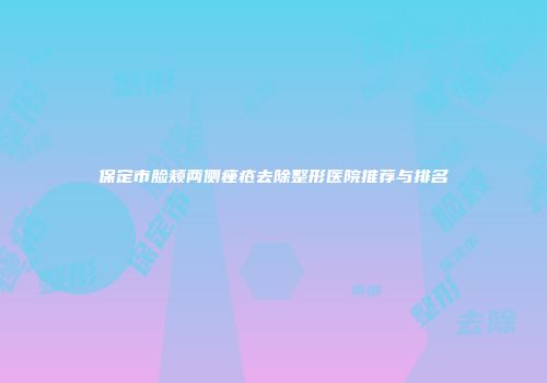 保定市脸颊两侧痤疮去除整形医院推荐与排名