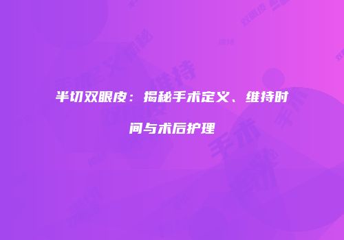 半切双眼皮：揭秘手术定义、维持时间与术后护理