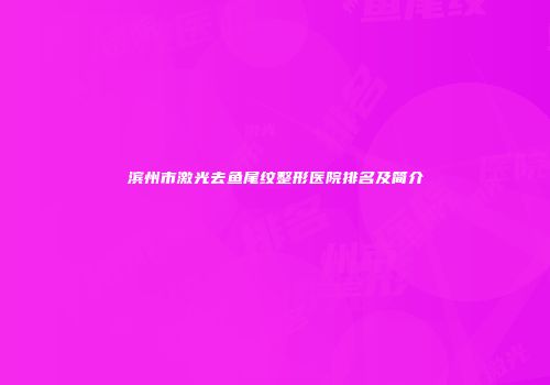 滨州市激光去鱼尾纹整形医院排名及简介