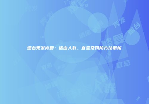烟台秃发修复:适应人群、宜忌及预防方法解析