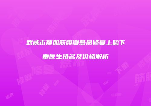 武威市额肌筋膜瓣悬吊修复上睑下垂医生排名及价格解析