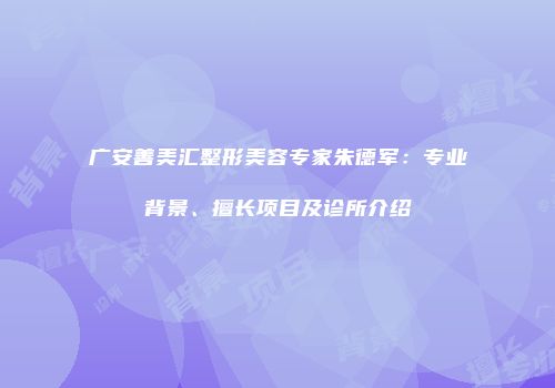 广安善美汇整形美容专家朱德军：专业背景、擅长项目及诊所介绍