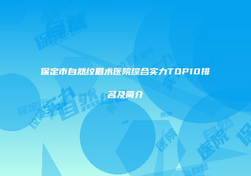 保定市自然纹眉术医院综合实力TOP10排名及简介