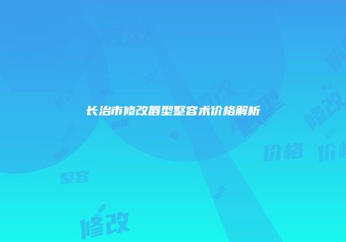 长治市修改唇型整容术价格解析