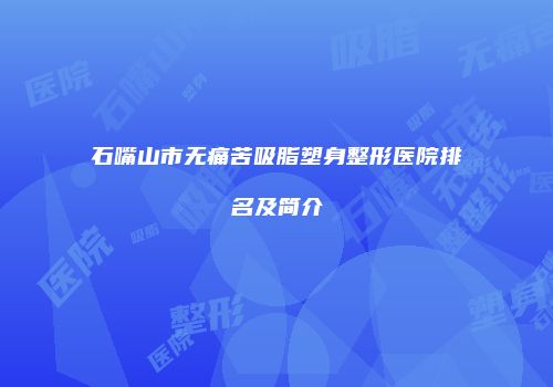 石嘴山市无痛苦吸脂塑身整形医院排名及简介