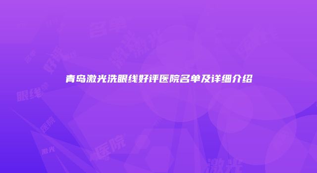 青岛激光洗眼线好评医院名单及详细介绍