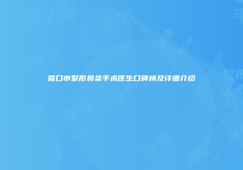 营口市整形鼻梁手术医生口碑榜及详细介绍