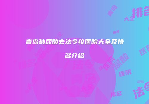 青岛玻尿酸去法令纹医院大全及排名介绍