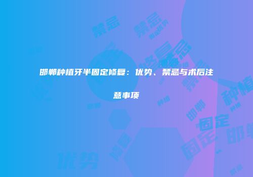 邯郸种植牙半固定修复：优势、禁忌与术后注意事项
