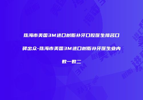 珠海市美国3M进口树脂补牙口腔医生排名口碑出众-珠海市美国3M进口树脂补牙医生业内数一数二