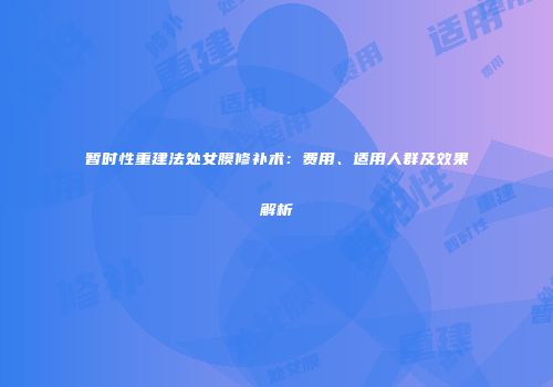 暂时性重建法处女膜修补术:费用、适用人群及效果解析