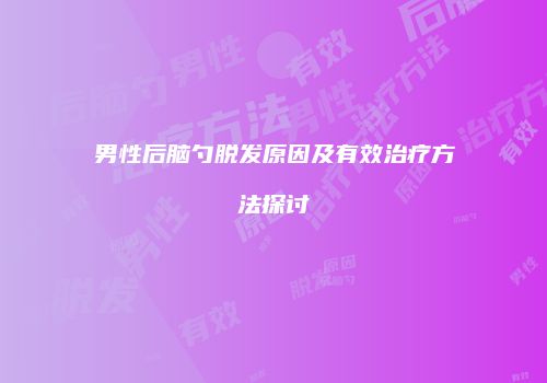 男性后脑勺脱发原因及有效治疗方法探讨