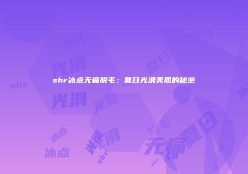 shr冰点无痛脱毛：夏日光滑美肌的秘密