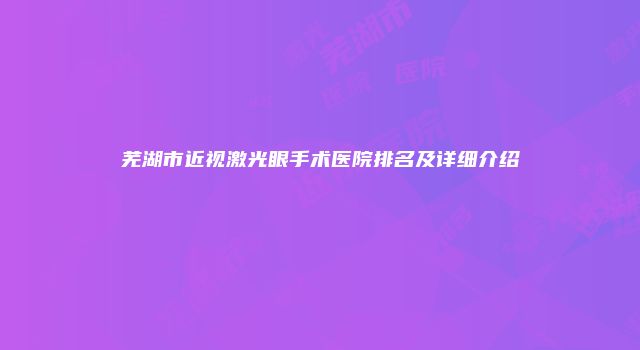 芜湖市近视激光眼手术医院排名及详细介绍