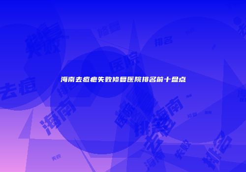海南去痘疤失败修复医院排名前十盘点