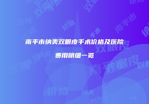 南平市纳美双眼皮手术价格及医院费用明细一览