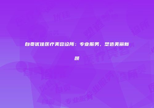 自贡优佳医疗美容诊所:专业服务,塑造美丽新颜
