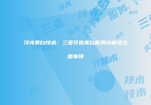 冷光美白技术：三亚牙齿美白服务详解及注意事项