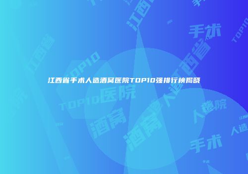 江西省手术人造酒窝医院TOP10强排行榜揭晓