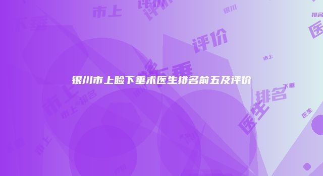 银川市上睑下垂术医生排名前五及评价