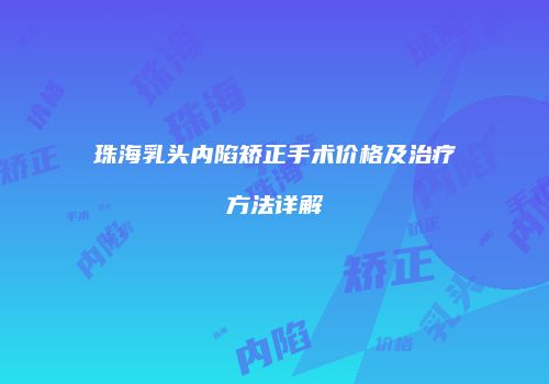 珠海乳头内陷矫正手术价格及治疗方法详解
