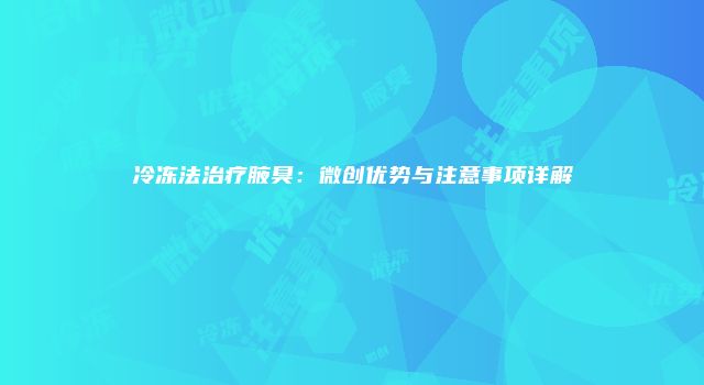 冷冻法治疗腋臭:微创优势与注意事项详解