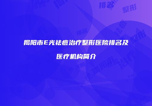 揭阳市E光祛痘治疗整形医院排名及医疗机构简介