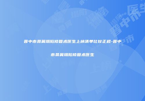 晋中市鼻翼塌陷修复术医生上榜清单比较正规-晋中市鼻翼塌陷修复术医生