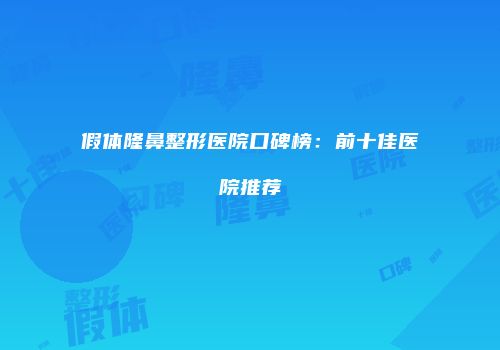 假体隆鼻整形医院口碑榜：前十佳医院推荐