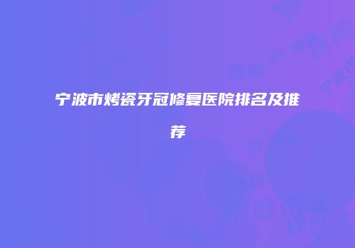 宁波市烤瓷牙冠修复医院排名及推荐
