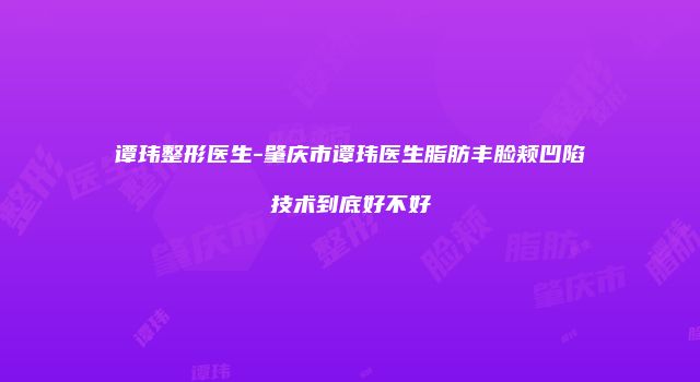 谭玮整形医生-肇庆市谭玮医生脂肪丰脸颊凹陷技术到底好不好