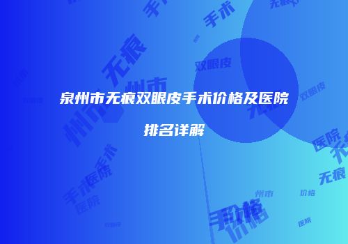 泉州市无痕双眼皮手术价格及医院排名详解