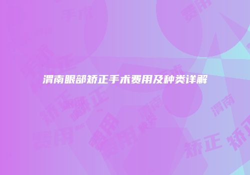 渭南眼部矫正手术费用及种类详解