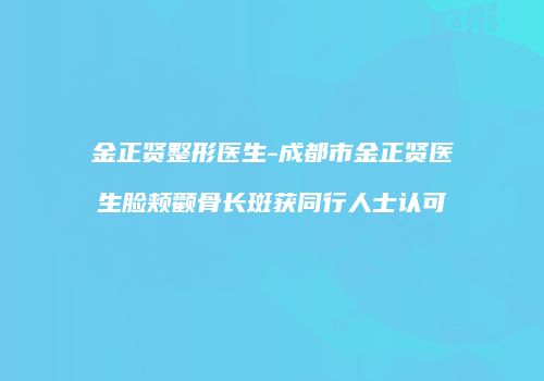 金正贤整形医生-成都市金正贤医生脸颊颧骨长斑获同行人士认可