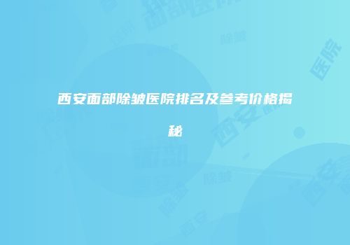 西安面部除皱医院排名及参考价格揭秘