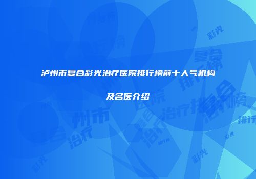 泸州市复合彩光治疗医院排行榜前十人气机构及名医介绍