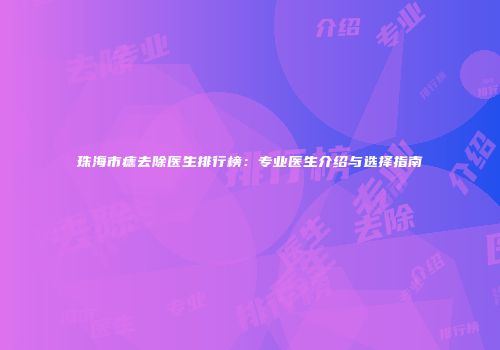 珠海市痣去除医生排行榜:专业医生介绍与选择指南