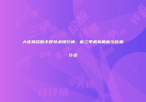 大连玻尿酸丰卧技术排行榜：前三甲机构解析与价格介绍