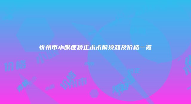 忻州市小眼症矫正术术前须知及价格一览