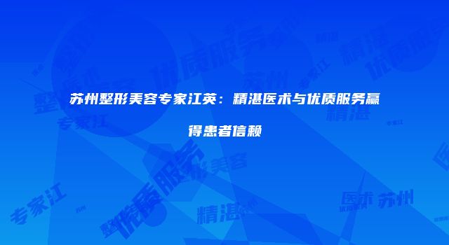 苏州整形美容专家江英:精湛医术与优质服务赢得患者信赖