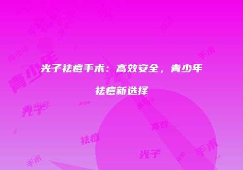 光子祛痘手术：高效安全，青少年祛痘新选择