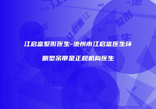 江启富整形医生-池州市江启富医生环眼型吊带是正规机构医生