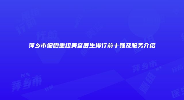 萍乡市细胞重组美容医生排行前十强及服务介绍