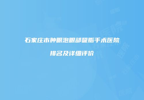 石家庄市肿眼泡眼部吸脂手术医院排名及详细评价