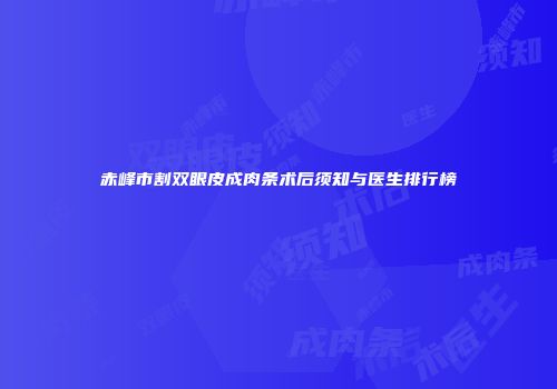 赤峰市割双眼皮成肉条术后须知与医生排行榜
