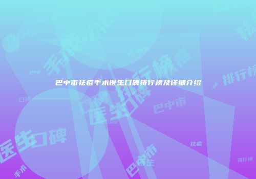 巴中市祛痘手术医生口碑排行榜及详细介绍