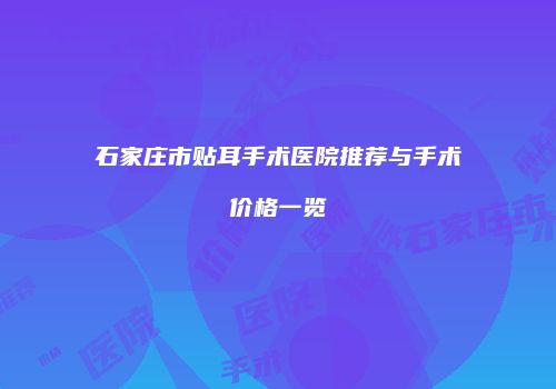 石家庄市贴耳手术医院推荐与手术价格一览