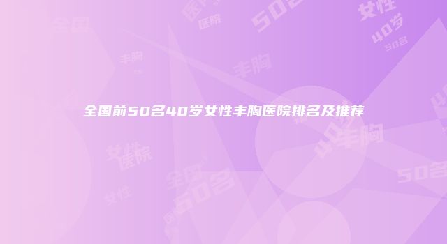 全国前50名40岁女性丰胸医院排名及推荐
