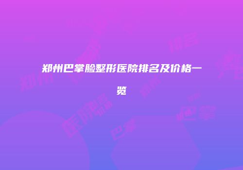 郑州巴掌脸整形医院排名及价格一览