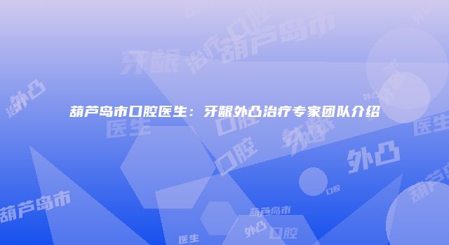 葫芦岛市口腔医生:牙龈外凸治疗专家团队介绍